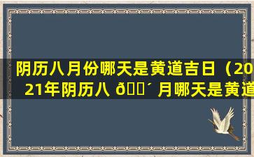 阴历八月份哪天是黄道吉日（2021年阴历八 🌴 月哪天是黄道吉日）